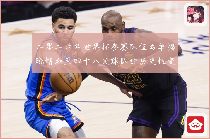 二零二六年世界杯参赛队伍名单揭晓增加至四十八支球队的历史性变战术观察：最新赛事动态与深度分析