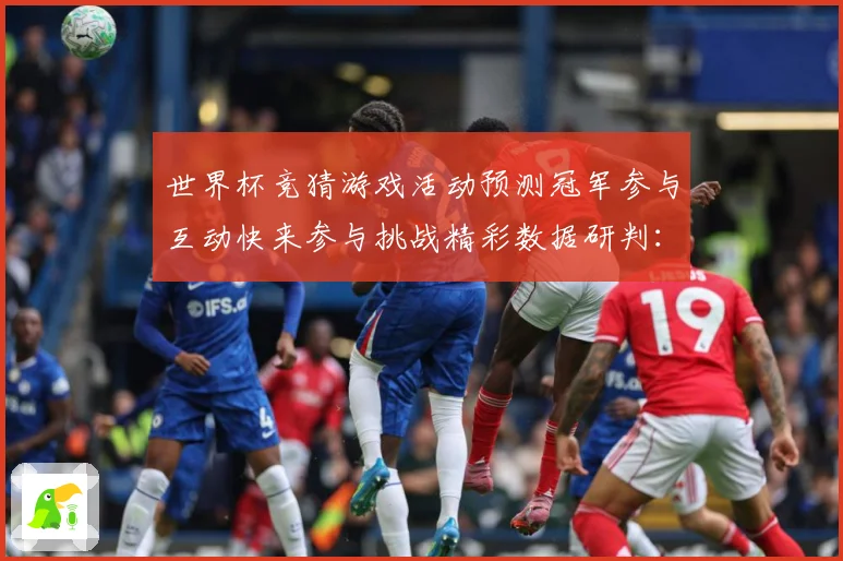 世界杯竞猜游戏活动预测冠军参与互动快来参与挑战精彩数据研判：最新赛事动态与深度分析