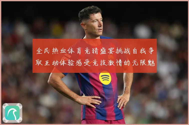全民热血体育竞猜盛宴挑战自我争取互动体验感受竞技激情的无限魅成长观察：最新赛事动态与深度分析