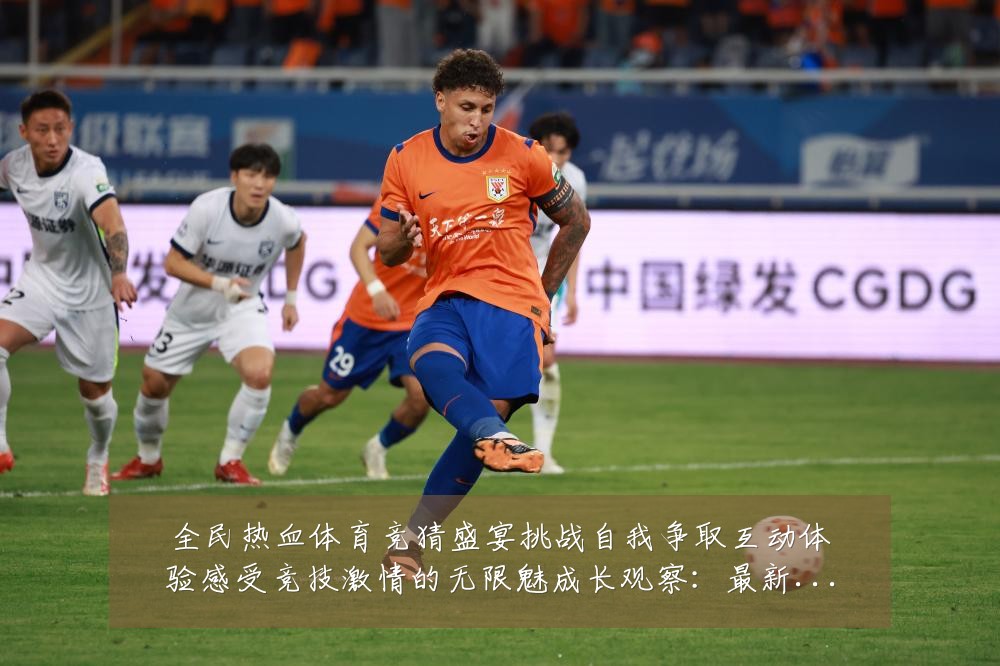 全民热血体育竞猜盛宴挑战自我争取互动体验感受竞技激情的无限魅成长观察：最新赛事动态与深度分析