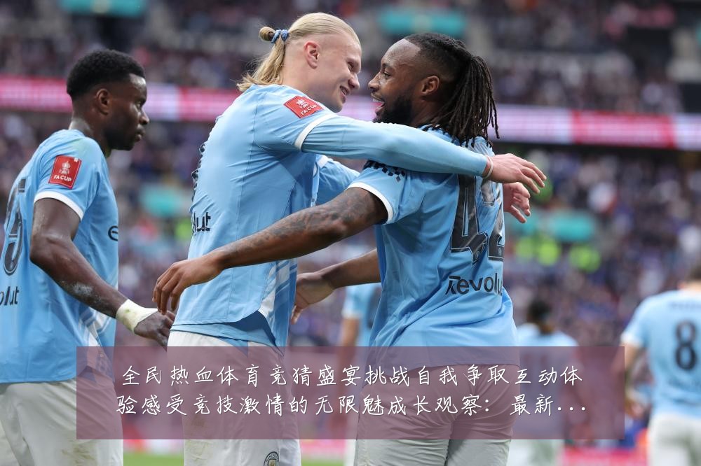 全民热血体育竞猜盛宴挑战自我争取互动体验感受竞技激情的无限魅成长观察:最新赛事动态与深度分析