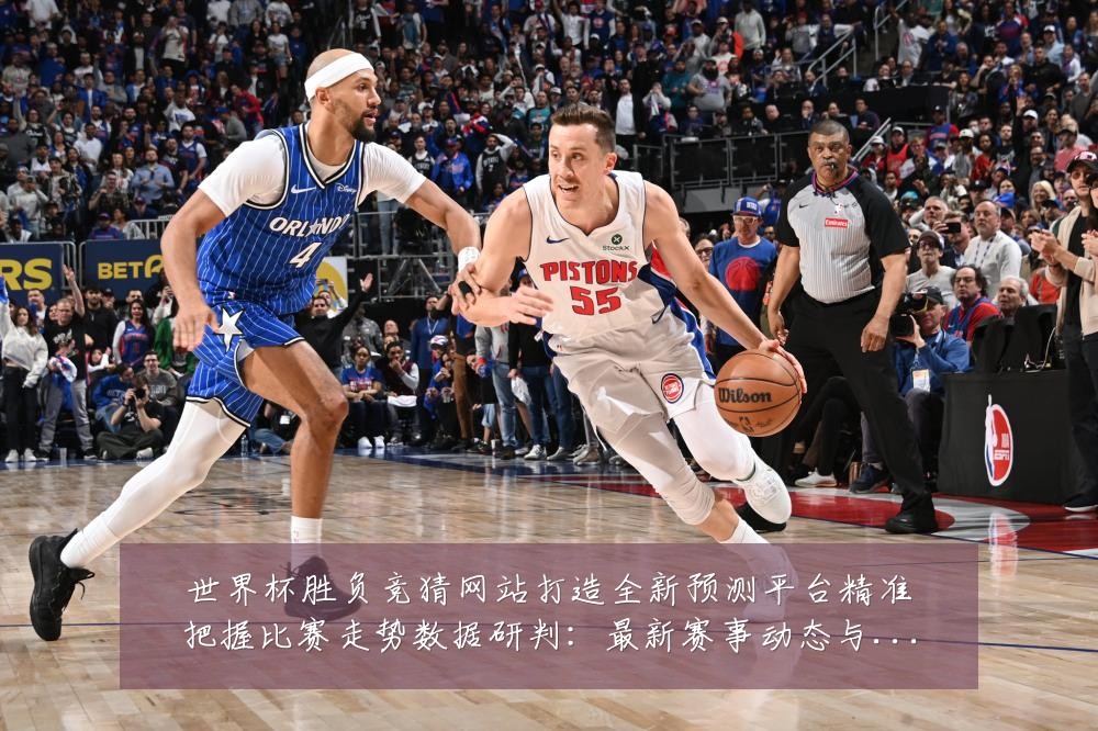 世界杯胜负竞猜网站打造全新预测平台精准把握比赛走势数据研判:最新赛事动态与深度分析