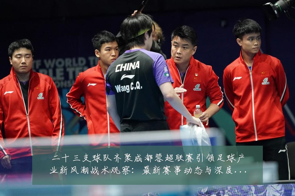 二十三支球队齐聚成都蓉超联赛引领足球产业新风潮战术观察：最新赛事动态与深度分析