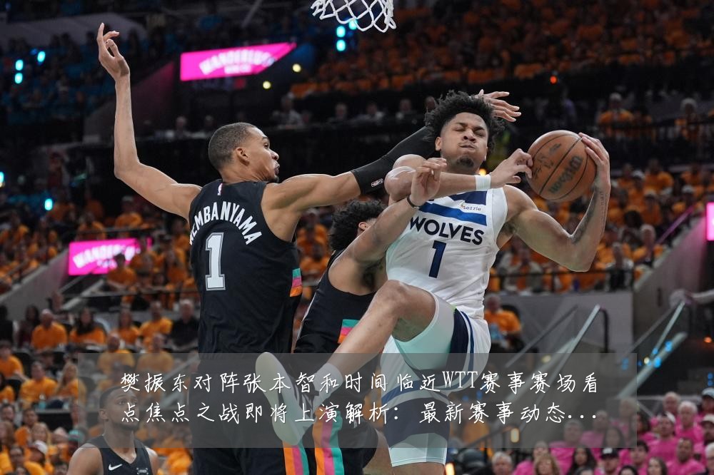 樊振东对阵张本智和时间临近WTT赛事赛场看点焦点之战即将上演解析:最新赛事动态与深度分析