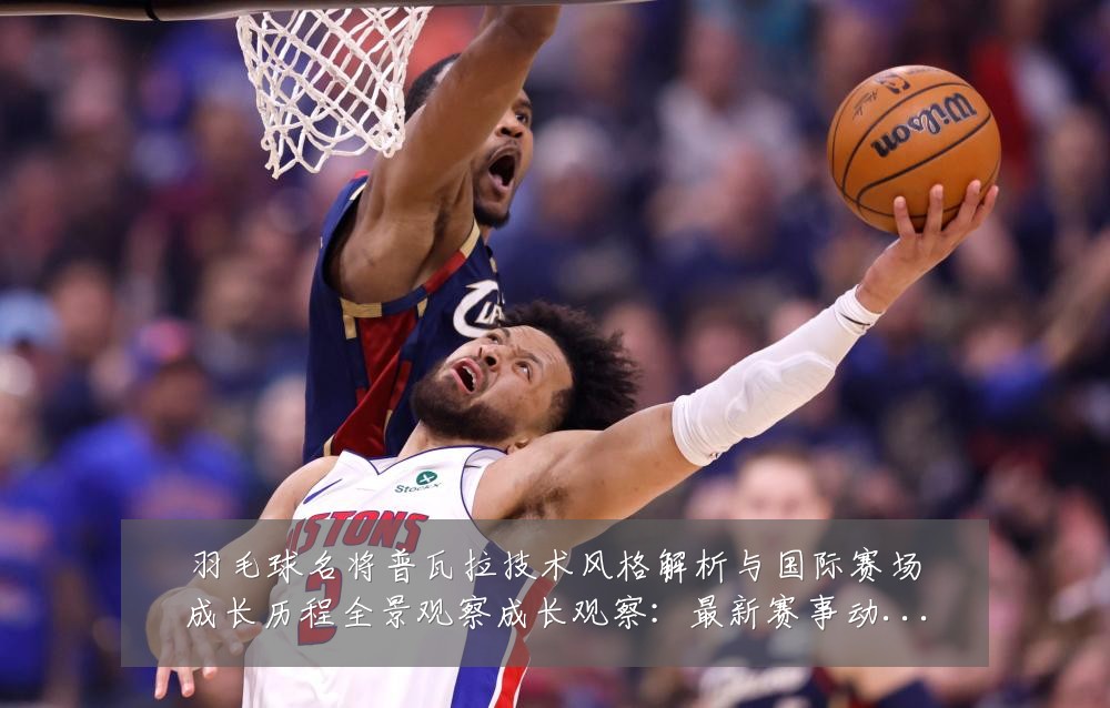 羽毛球名将普瓦拉技术风格解析与国际赛场成长历程全景观察成长观察:最新赛事动态与深度分析